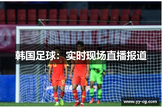 韩国足球：实时现场直播报道
