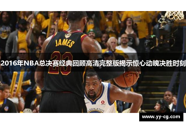 2016年NBA总决赛经典回顾高清完整版揭示惊心动魄决胜时刻