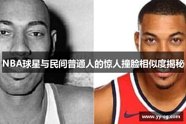 NBA球星与民间普通人的惊人撞脸相似度揭秘