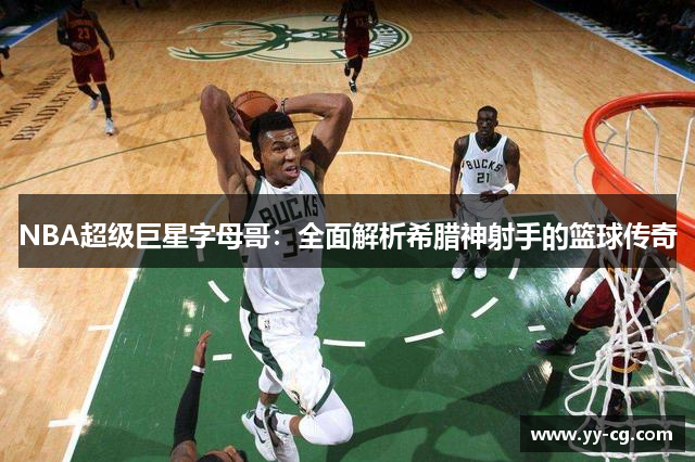 NBA超级巨星字母哥：全面解析希腊神射手的篮球传奇