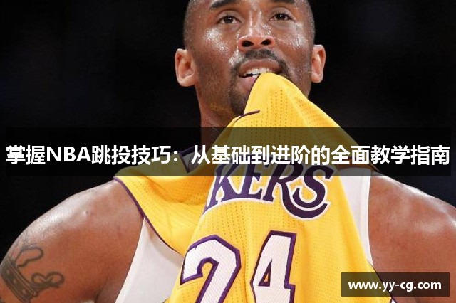 掌握NBA跳投技巧：从基础到进阶的全面教学指南