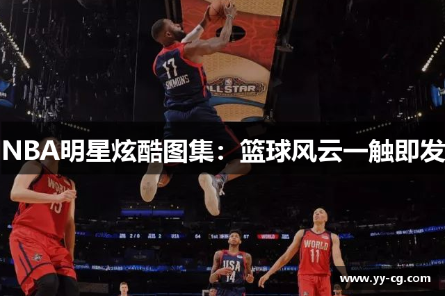 NBA明星炫酷图集：篮球风云一触即发
