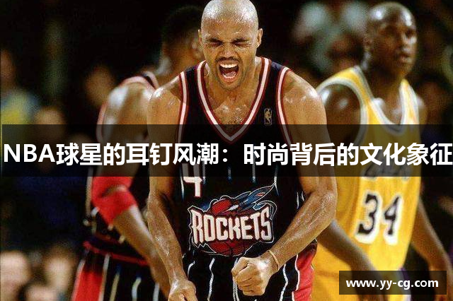 NBA球星的耳钉风潮：时尚背后的文化象征
