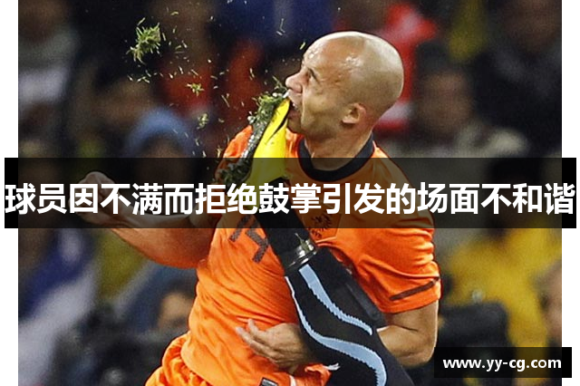 球员因不满而拒绝鼓掌引发的场面不和谐