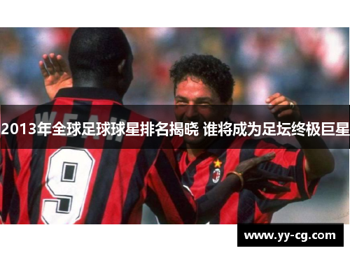 2013年全球足球球星排名揭晓 谁将成为足坛终极巨星