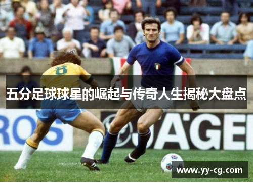 五分足球球星的崛起与传奇人生揭秘大盘点