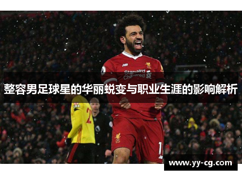 整容男足球星的华丽蜕变与职业生涯的影响解析