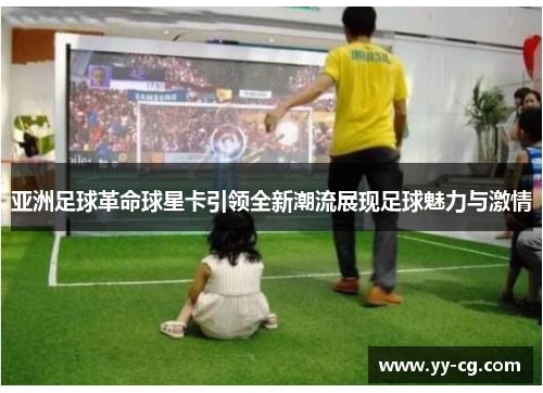 亚洲足球革命球星卡引领全新潮流展现足球魅力与激情