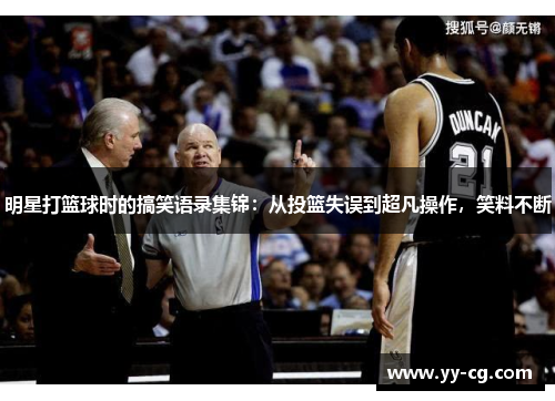 明星打篮球时的搞笑语录集锦：从投篮失误到超凡操作，笑料不断