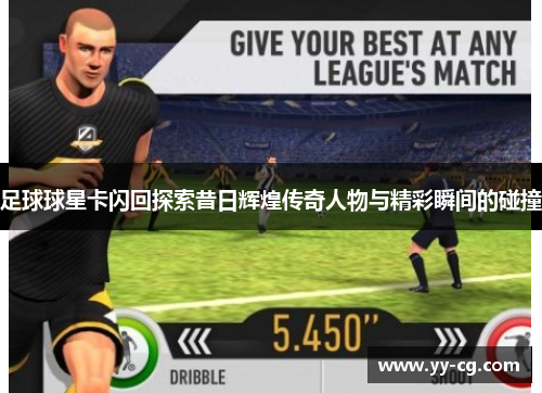 足球球星卡闪回探索昔日辉煌传奇人物与精彩瞬间的碰撞
