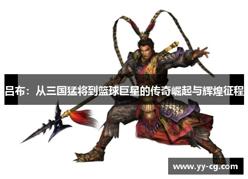 吕布：从三国猛将到篮球巨星的传奇崛起与辉煌征程