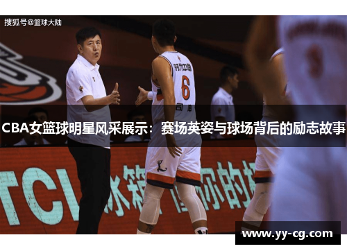 CBA女篮球明星风采展示：赛场英姿与球场背后的励志故事