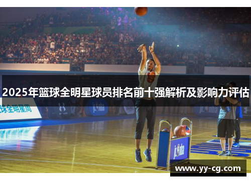 2025年篮球全明星球员排名前十强解析及影响力评估