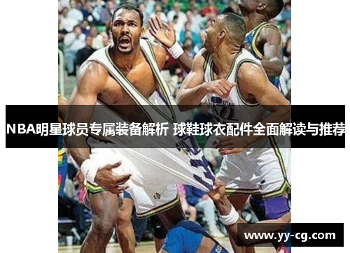 NBA明星球员专属装备解析 球鞋球衣配件全面解读与推荐