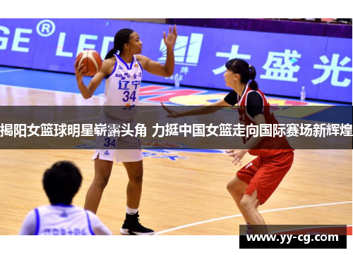 揭阳女篮球明星崭露头角 力挺中国女篮走向国际赛场新辉煌