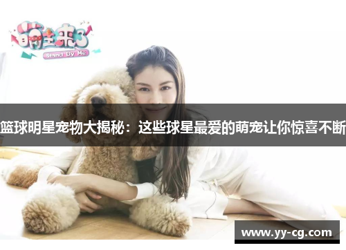 篮球明星宠物大揭秘：这些球星最爱的萌宠让你惊喜不断