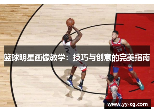 篮球明星画像教学：技巧与创意的完美指南