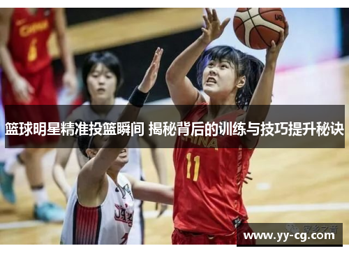 篮球明星精准投篮瞬间 揭秘背后的训练与技巧提升秘诀