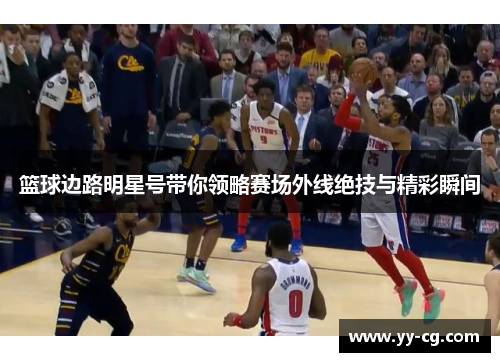 篮球边路明星号带你领略赛场外线绝技与精彩瞬间