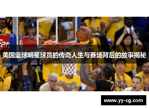 美国篮球明星球员的传奇人生与赛场背后的故事揭秘