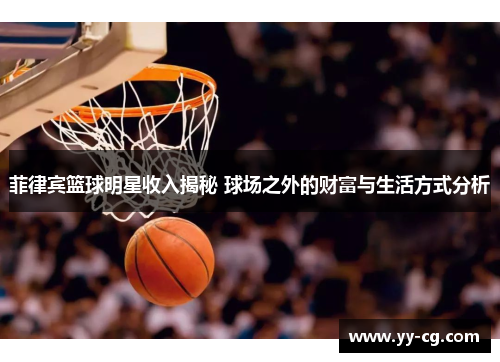菲律宾篮球明星收入揭秘 球场之外的财富与生活方式分析